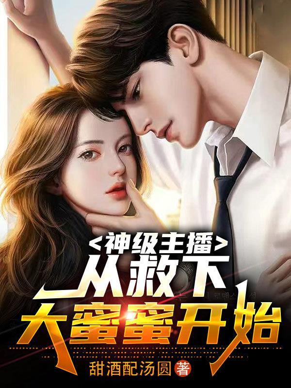 神级主播,从救下大蜜蜜开始!