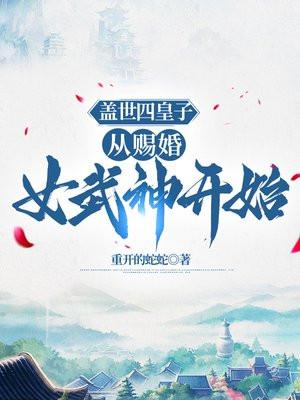 盖世四皇子:从赐婚女武神开始