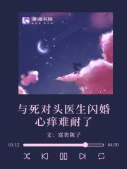 与死对头医生闪婚,心痒难耐了