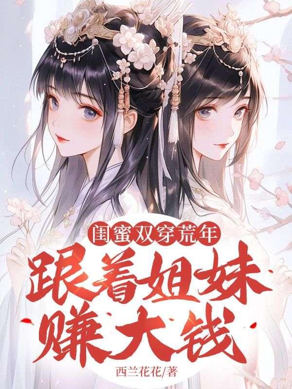 闺蜜双穿荒年,跟着姐妹赚大钱!