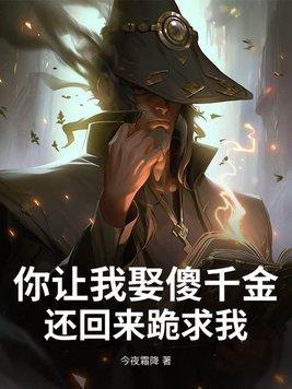 你让我娶傻千金,还回来跪求我?
