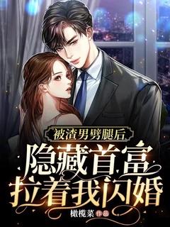 被渣男劈腿后,隐藏首富拉着我闪婚