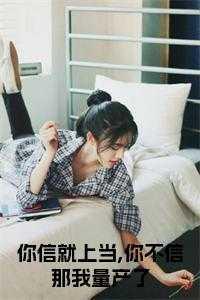 你信就上当你不信那我量产了后续阅读