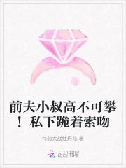 前夫小叔高不可攀!私下跪着索吻